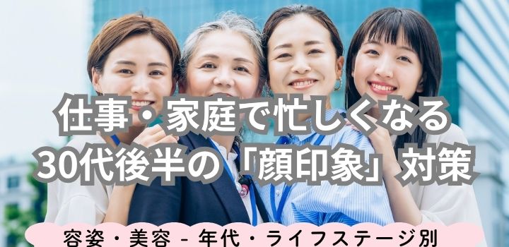 仕事・家庭で忙しくなる30代後半の「顔印象」対策