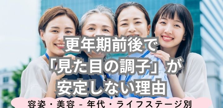 更年期前後で「見た目の調子」が安定しない理由