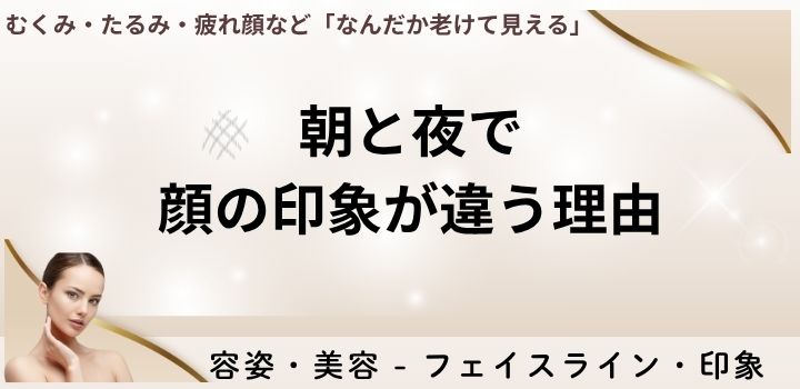 朝と夜で顔の印象が違う理由