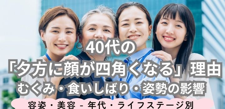 40代の「夕方に顔が四角くなる」理由|むくみ・食いしばり・姿勢の影響