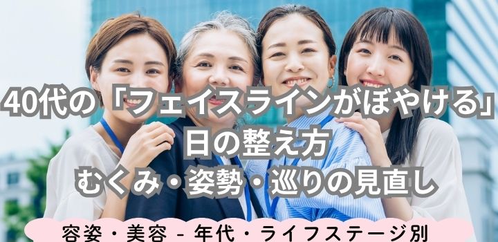 40代の「フェイスラインがぼやける」日の整え方|むくみ・姿勢・巡りの見直し