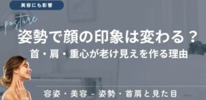 姿勢で顔の印象は変わる？首・肩・重心が老け見えを作る理由
